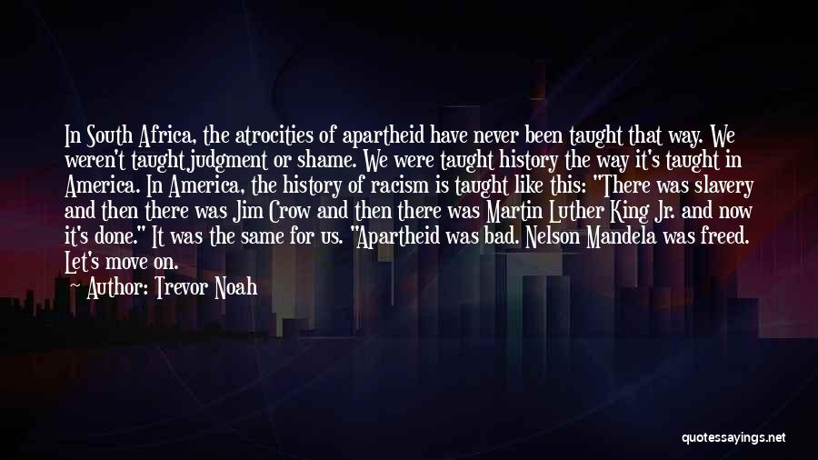 Trevor Noah Quotes: In South Africa, The Atrocities Of Apartheid Have Never Been Taught That Way. We Weren't Taught Judgment Or Shame. We