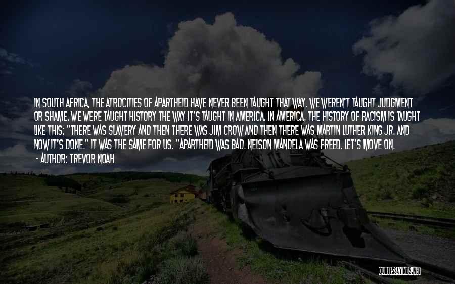 Trevor Noah Quotes: In South Africa, The Atrocities Of Apartheid Have Never Been Taught That Way. We Weren't Taught Judgment Or Shame. We
