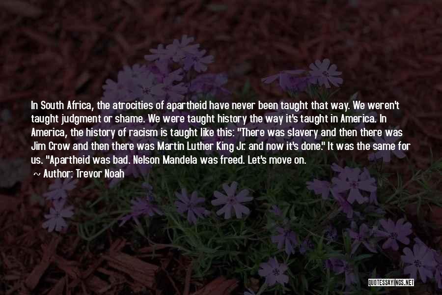 Trevor Noah Quotes: In South Africa, The Atrocities Of Apartheid Have Never Been Taught That Way. We Weren't Taught Judgment Or Shame. We