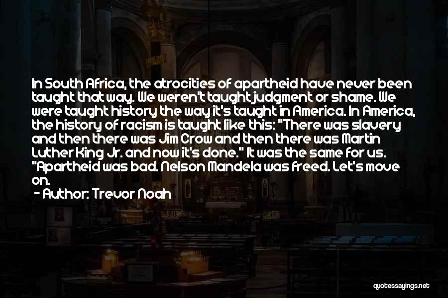 Trevor Noah Quotes: In South Africa, The Atrocities Of Apartheid Have Never Been Taught That Way. We Weren't Taught Judgment Or Shame. We