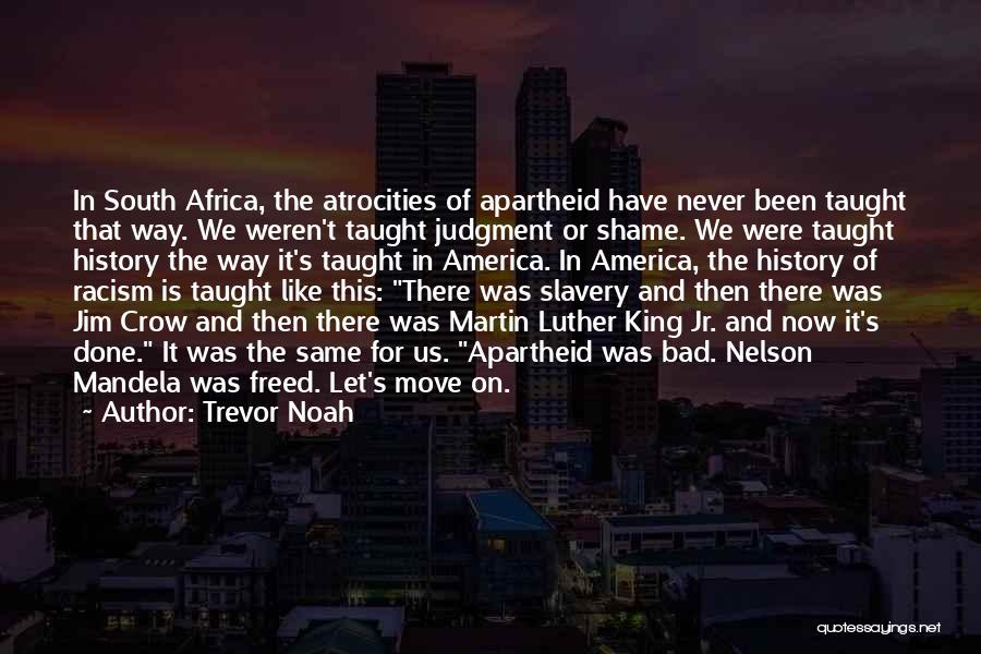 Trevor Noah Quotes: In South Africa, The Atrocities Of Apartheid Have Never Been Taught That Way. We Weren't Taught Judgment Or Shame. We