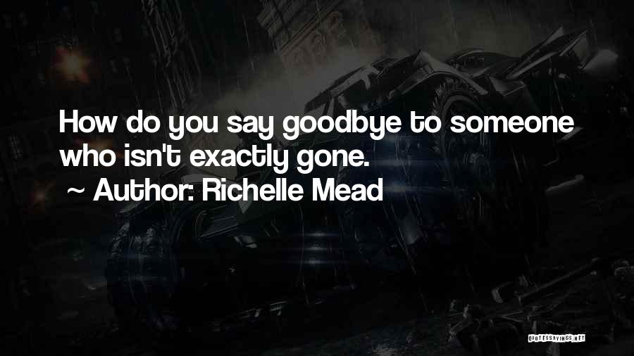 Richelle Mead Quotes: How Do You Say Goodbye To Someone Who Isn't Exactly Gone.