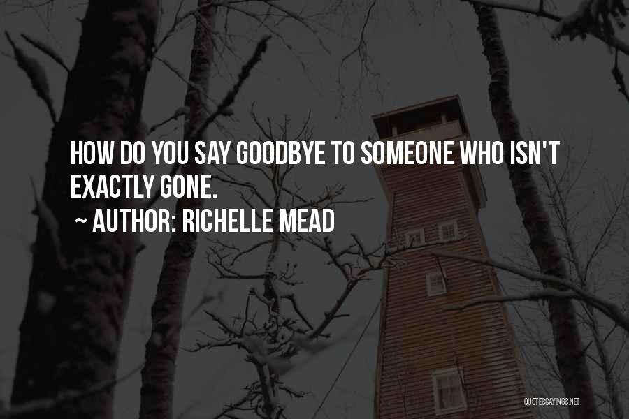 Richelle Mead Quotes: How Do You Say Goodbye To Someone Who Isn't Exactly Gone.