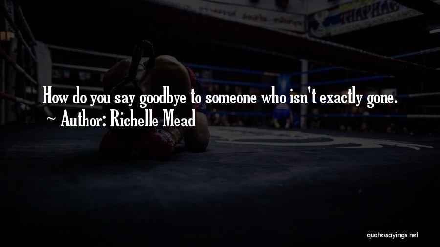 Richelle Mead Quotes: How Do You Say Goodbye To Someone Who Isn't Exactly Gone.