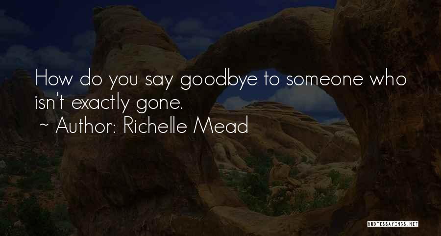 Richelle Mead Quotes: How Do You Say Goodbye To Someone Who Isn't Exactly Gone.