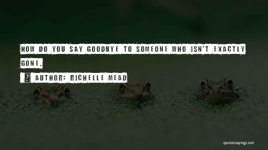 Richelle Mead Quotes: How Do You Say Goodbye To Someone Who Isn't Exactly Gone.