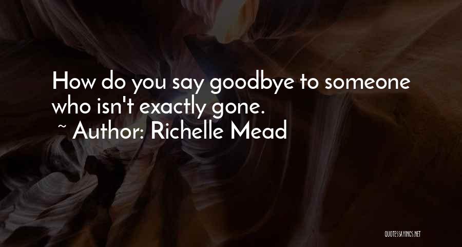 Richelle Mead Quotes: How Do You Say Goodbye To Someone Who Isn't Exactly Gone.