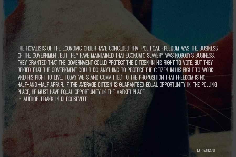 Franklin D. Roosevelt Quotes: The Royalists Of The Economic Order Have Conceded That Political Freedom Was The Business Of The Government, But They Have