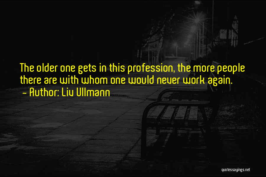 Liv Ullmann Quotes: The Older One Gets In This Profession, The More People There Are With Whom One Would Never Work Again.