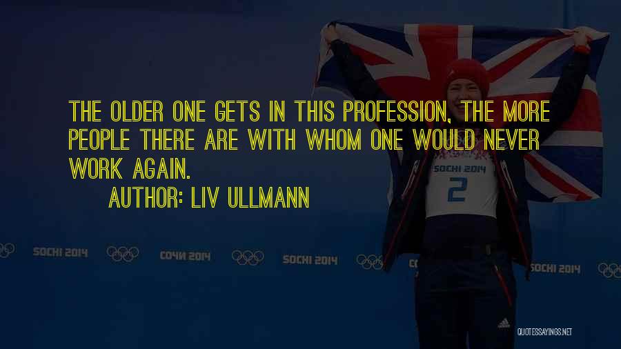 Liv Ullmann Quotes: The Older One Gets In This Profession, The More People There Are With Whom One Would Never Work Again.