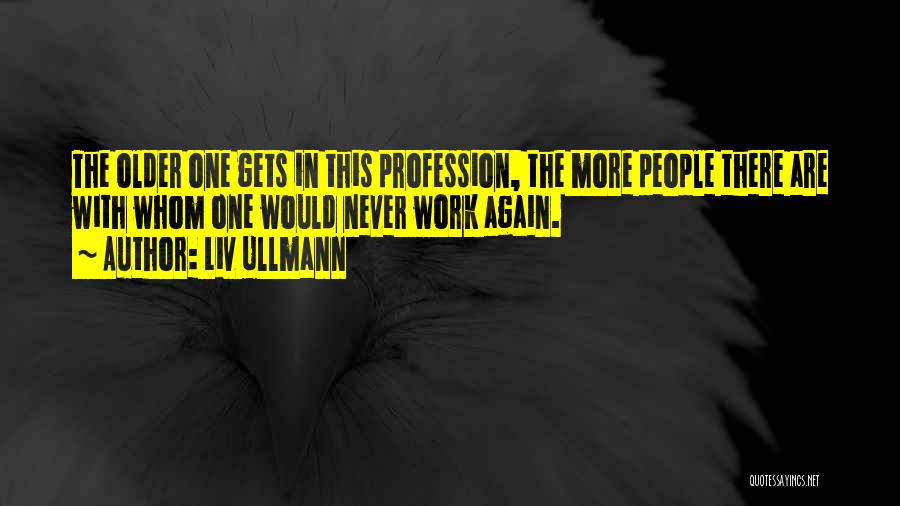 Liv Ullmann Quotes: The Older One Gets In This Profession, The More People There Are With Whom One Would Never Work Again.