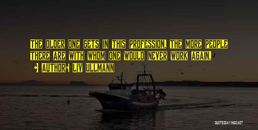Liv Ullmann Quotes: The Older One Gets In This Profession, The More People There Are With Whom One Would Never Work Again.