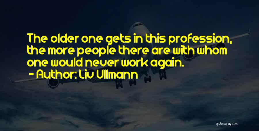Liv Ullmann Quotes: The Older One Gets In This Profession, The More People There Are With Whom One Would Never Work Again.