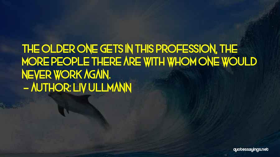 Liv Ullmann Quotes: The Older One Gets In This Profession, The More People There Are With Whom One Would Never Work Again.