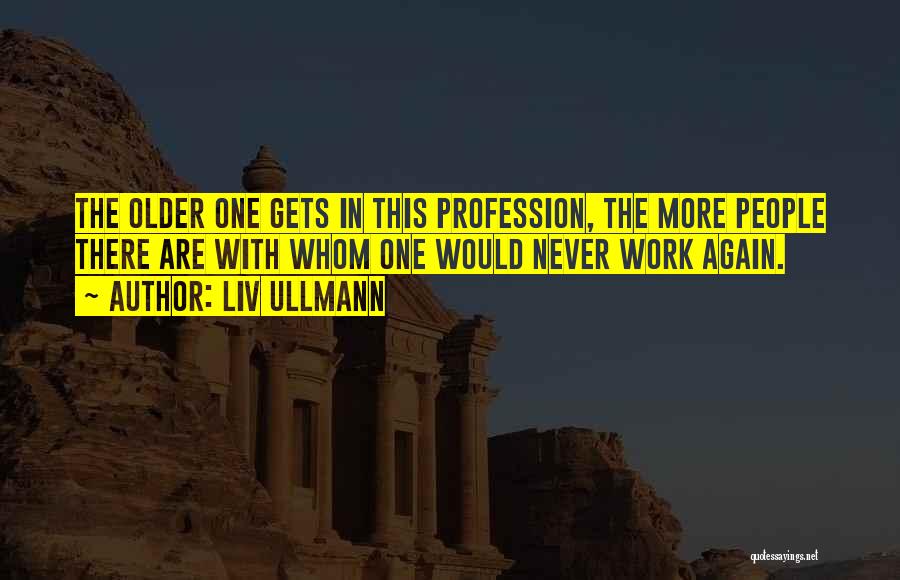 Liv Ullmann Quotes: The Older One Gets In This Profession, The More People There Are With Whom One Would Never Work Again.