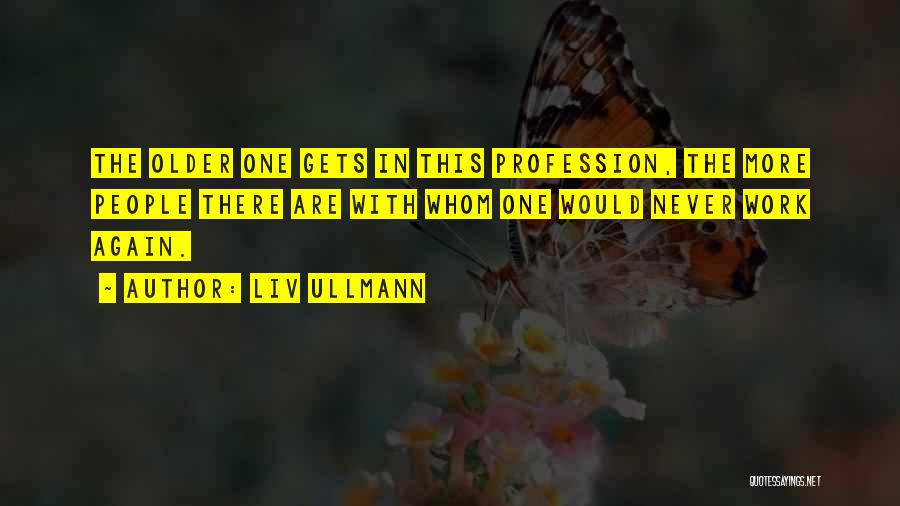 Liv Ullmann Quotes: The Older One Gets In This Profession, The More People There Are With Whom One Would Never Work Again.