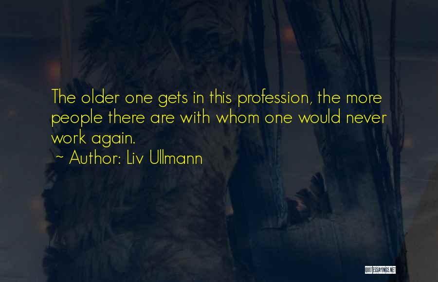 Liv Ullmann Quotes: The Older One Gets In This Profession, The More People There Are With Whom One Would Never Work Again.