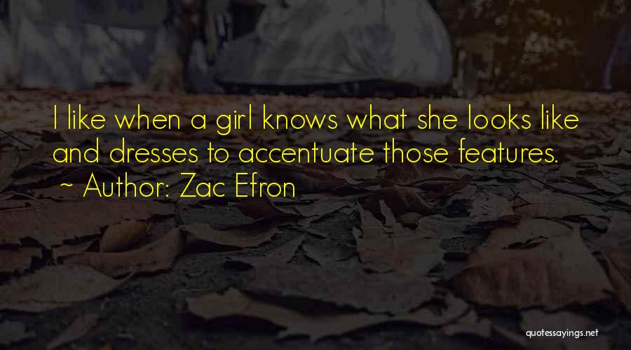 Zac Efron Quotes: I Like When A Girl Knows What She Looks Like And Dresses To Accentuate Those Features.