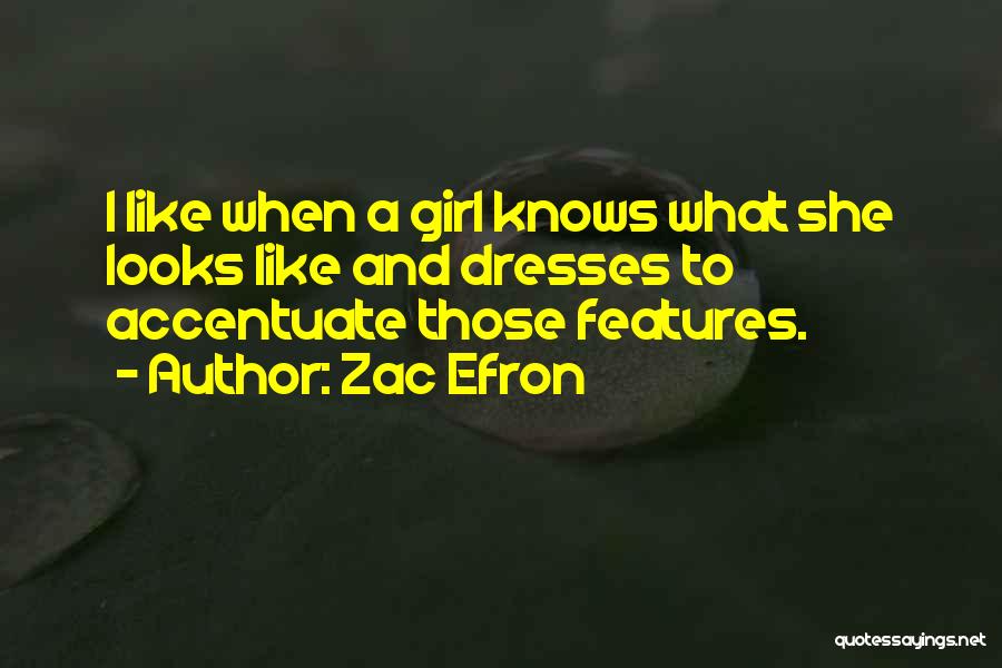 Zac Efron Quotes: I Like When A Girl Knows What She Looks Like And Dresses To Accentuate Those Features.