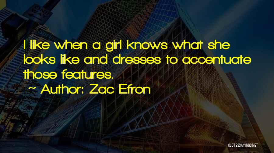 Zac Efron Quotes: I Like When A Girl Knows What She Looks Like And Dresses To Accentuate Those Features.