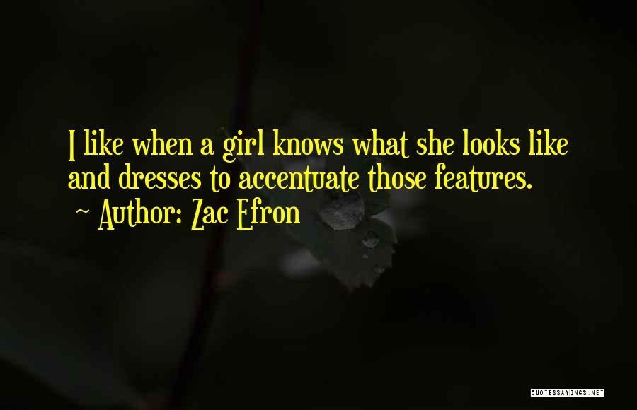 Zac Efron Quotes: I Like When A Girl Knows What She Looks Like And Dresses To Accentuate Those Features.