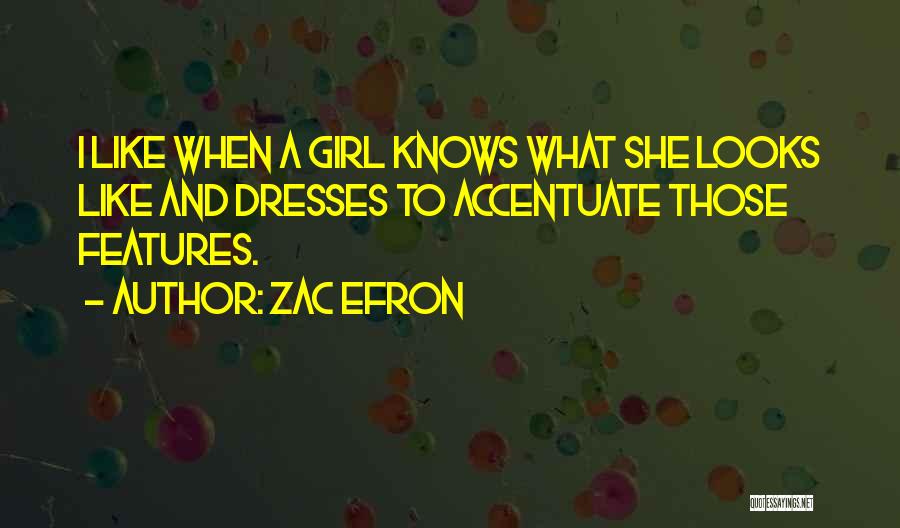 Zac Efron Quotes: I Like When A Girl Knows What She Looks Like And Dresses To Accentuate Those Features.