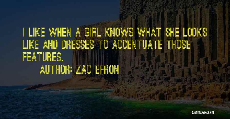 Zac Efron Quotes: I Like When A Girl Knows What She Looks Like And Dresses To Accentuate Those Features.