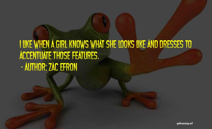 Zac Efron Quotes: I Like When A Girl Knows What She Looks Like And Dresses To Accentuate Those Features.