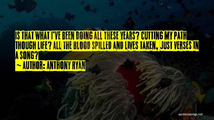 Anthony Ryan Quotes: Is That What I've Been Doing All These Years? Cutting My Path Though Life? All The Blood Spilled And Lives
