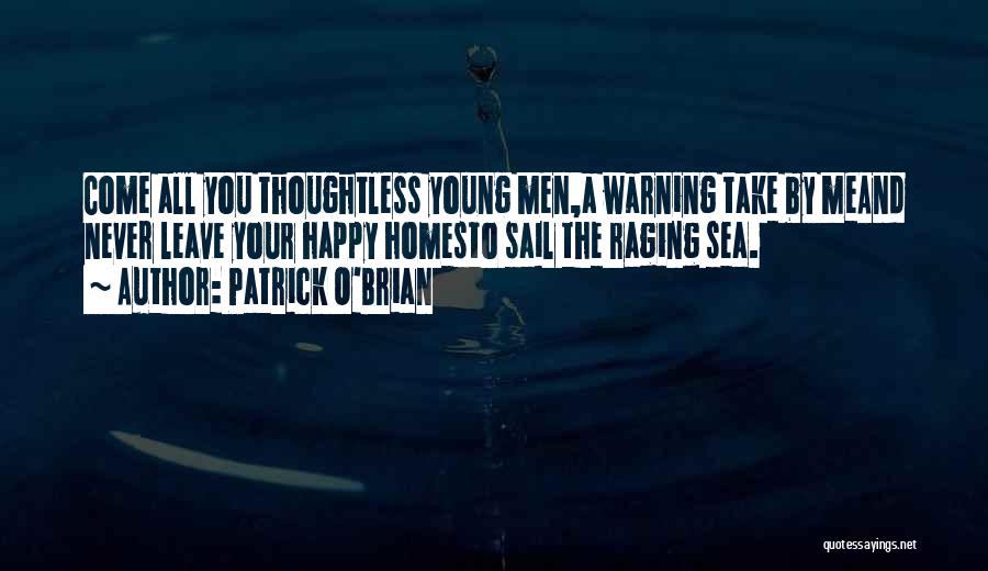 Patrick O'Brian Quotes: Come All You Thoughtless Young Men,a Warning Take By Meand Never Leave Your Happy Homesto Sail The Raging Sea.