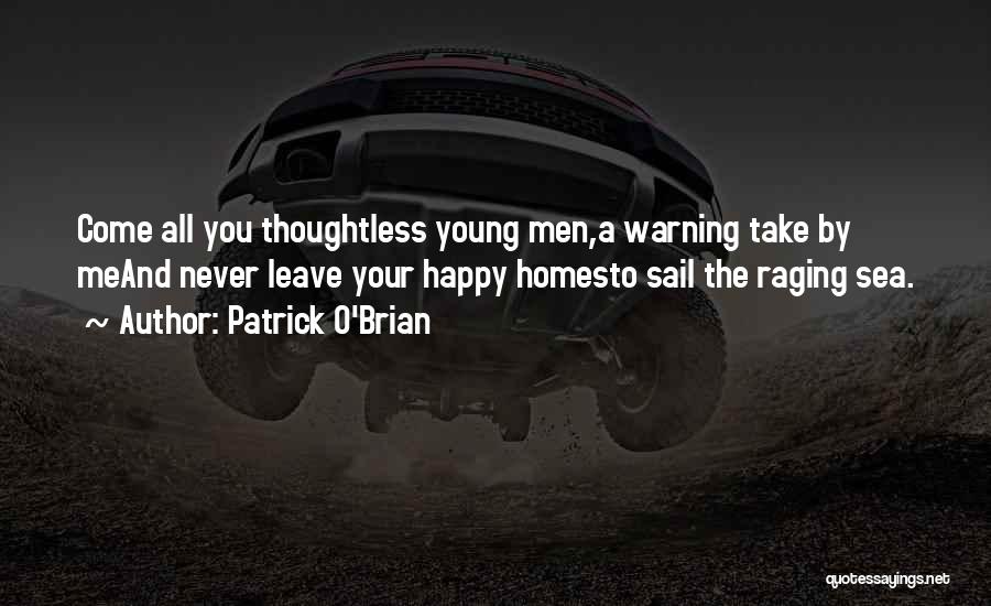 Patrick O'Brian Quotes: Come All You Thoughtless Young Men,a Warning Take By Meand Never Leave Your Happy Homesto Sail The Raging Sea.