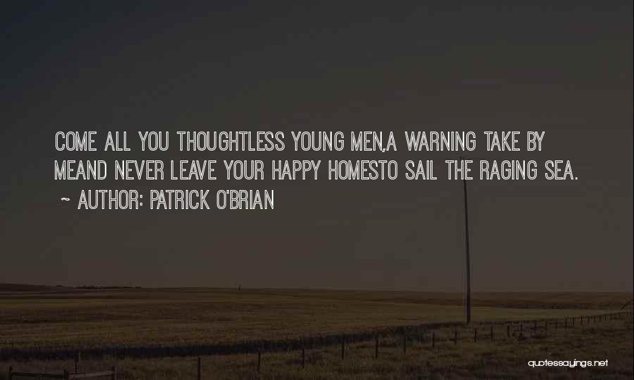 Patrick O'Brian Quotes: Come All You Thoughtless Young Men,a Warning Take By Meand Never Leave Your Happy Homesto Sail The Raging Sea.