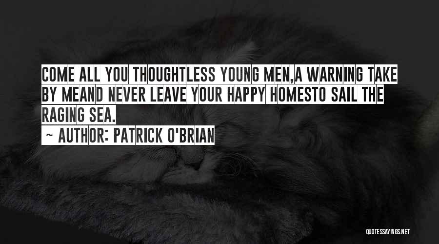 Patrick O'Brian Quotes: Come All You Thoughtless Young Men,a Warning Take By Meand Never Leave Your Happy Homesto Sail The Raging Sea.