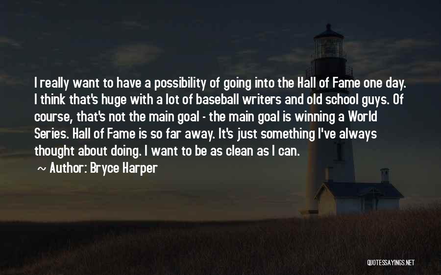 Bryce Harper Quotes: I Really Want To Have A Possibility Of Going Into The Hall Of Fame One Day. I Think That's Huge