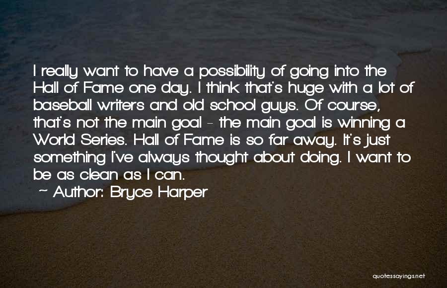 Bryce Harper Quotes: I Really Want To Have A Possibility Of Going Into The Hall Of Fame One Day. I Think That's Huge