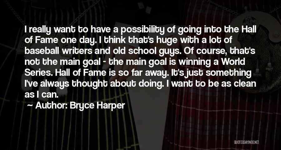 Bryce Harper Quotes: I Really Want To Have A Possibility Of Going Into The Hall Of Fame One Day. I Think That's Huge