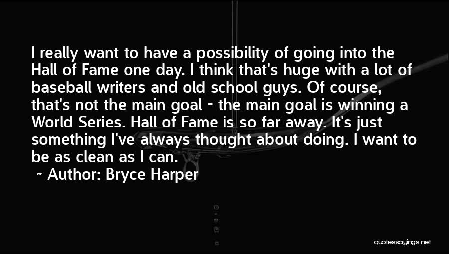 Bryce Harper Quotes: I Really Want To Have A Possibility Of Going Into The Hall Of Fame One Day. I Think That's Huge