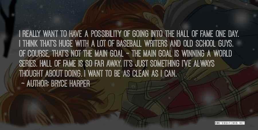 Bryce Harper Quotes: I Really Want To Have A Possibility Of Going Into The Hall Of Fame One Day. I Think That's Huge