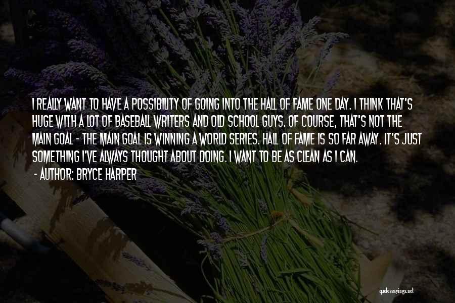 Bryce Harper Quotes: I Really Want To Have A Possibility Of Going Into The Hall Of Fame One Day. I Think That's Huge