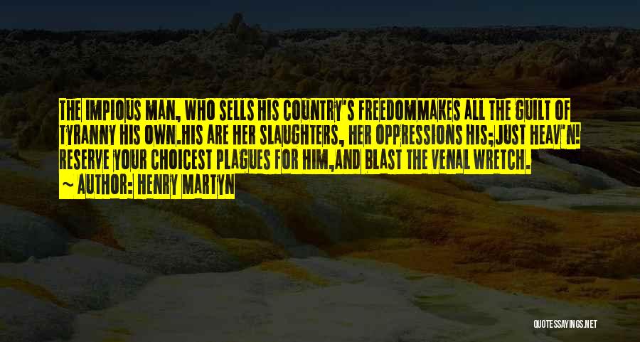Henry Martyn Quotes: The Impious Man, Who Sells His Country's Freedommakes All The Guilt Of Tyranny His Own.his Are Her Slaughters, Her Oppressions
