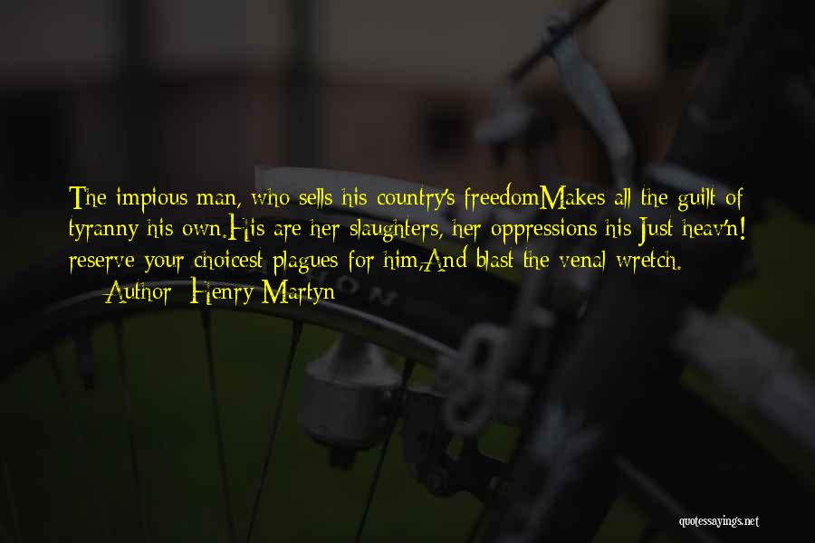 Henry Martyn Quotes: The Impious Man, Who Sells His Country's Freedommakes All The Guilt Of Tyranny His Own.his Are Her Slaughters, Her Oppressions