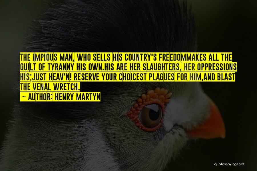 Henry Martyn Quotes: The Impious Man, Who Sells His Country's Freedommakes All The Guilt Of Tyranny His Own.his Are Her Slaughters, Her Oppressions