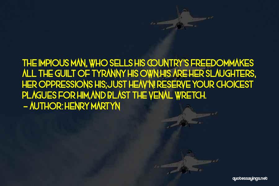 Henry Martyn Quotes: The Impious Man, Who Sells His Country's Freedommakes All The Guilt Of Tyranny His Own.his Are Her Slaughters, Her Oppressions