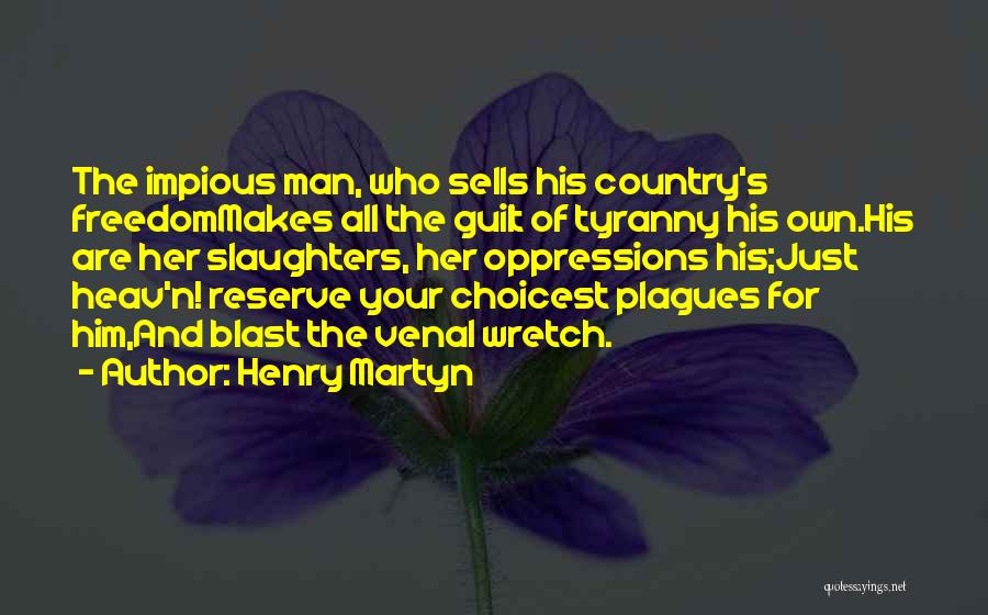 Henry Martyn Quotes: The Impious Man, Who Sells His Country's Freedommakes All The Guilt Of Tyranny His Own.his Are Her Slaughters, Her Oppressions