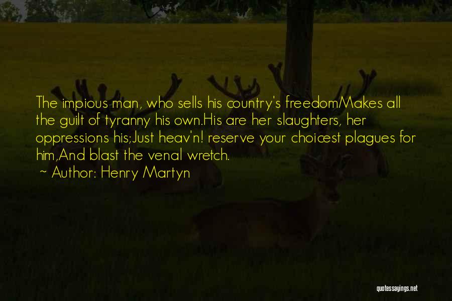 Henry Martyn Quotes: The Impious Man, Who Sells His Country's Freedommakes All The Guilt Of Tyranny His Own.his Are Her Slaughters, Her Oppressions