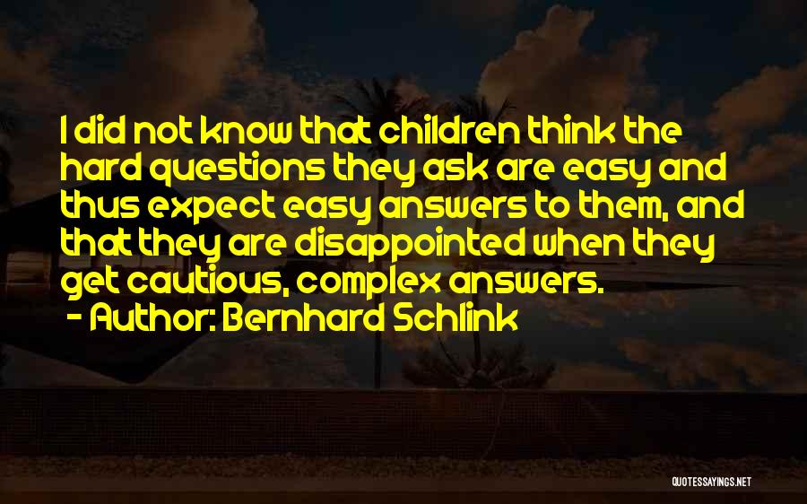 Bernhard Schlink Quotes: I Did Not Know That Children Think The Hard Questions They Ask Are Easy And Thus Expect Easy Answers To