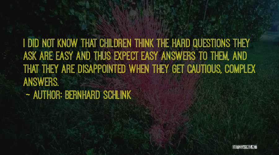 Bernhard Schlink Quotes: I Did Not Know That Children Think The Hard Questions They Ask Are Easy And Thus Expect Easy Answers To