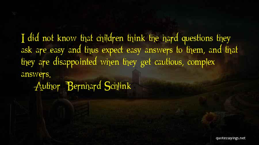 Bernhard Schlink Quotes: I Did Not Know That Children Think The Hard Questions They Ask Are Easy And Thus Expect Easy Answers To