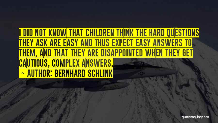 Bernhard Schlink Quotes: I Did Not Know That Children Think The Hard Questions They Ask Are Easy And Thus Expect Easy Answers To