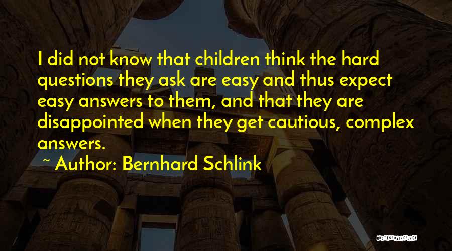 Bernhard Schlink Quotes: I Did Not Know That Children Think The Hard Questions They Ask Are Easy And Thus Expect Easy Answers To